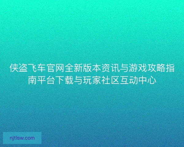 侠盗飞车官网全新版本资讯与游戏攻略指南平台下载与玩家社区互动中心